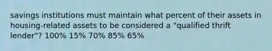 savings institutions must maintain what percent of their assets in housing-related assets to be considered a "qualified thrift lender"? 100% 15% 70% 85% 65%