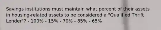 Savings institutions must maintain what percent of their assets in housing-related assets to be considered a "Qualified Thrift Lender"? - 100% - 15% - 70% - 85% - 65%