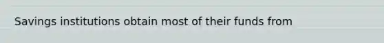 Savings institutions obtain most of their funds from