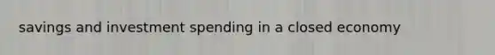 savings and investment spending in a closed economy