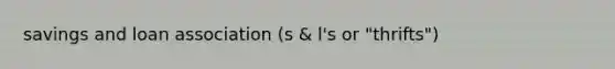 savings and loan association (s & l's or "thrifts")