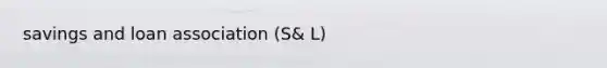 savings and loan association (S& L)