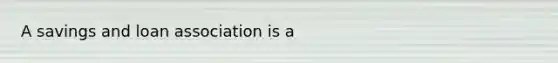 A <a href='https://www.questionai.com/knowledge/kOHyrPeZEg-savings-and-loan-association' class='anchor-knowledge'>savings and loan association</a> is a