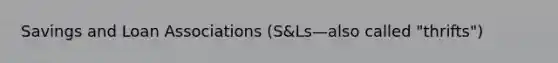 Savings and Loan Associations (S&Ls—also called "thrifts")