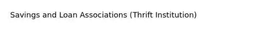 Savings and Loan Associations (Thrift Institution)