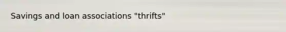 Savings and loan associations "thrifts"