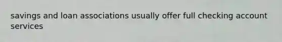 savings and loan associations usually offer full checking account services