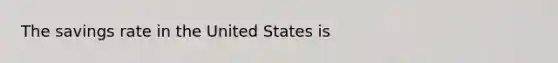 The savings rate in the United States is