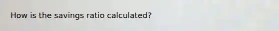 How is the savings ratio calculated?