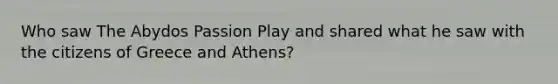 Who saw The Abydos Passion Play and shared what he saw with the citizens of Greece and Athens?