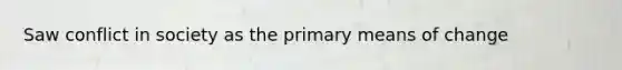 Saw conflict in society as the primary means of change