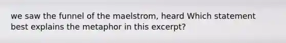 we saw the funnel of the maelstrom, heard Which statement best explains the metaphor in this excerpt?