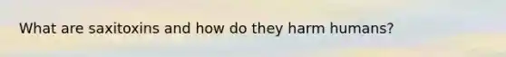 What are saxitoxins and how do they harm humans?