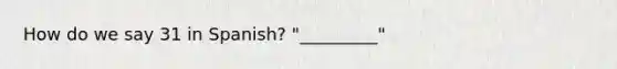 How do we say 31 in Spanish? "_________"