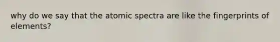 why do we say that the atomic spectra are like the fingerprints of elements?