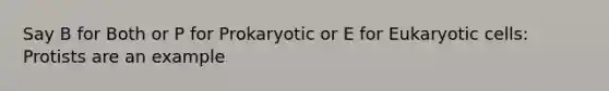 Say B for Both or P for Prokaryotic or E for Eukaryotic cells: Protists are an example