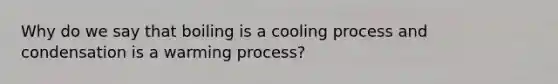 Why do we say that boiling is a cooling process and condensation is a warming process?