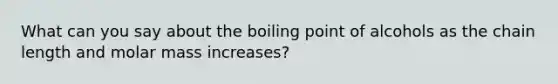 What can you say about the boiling point of alcohols as the chain length and molar mass increases?