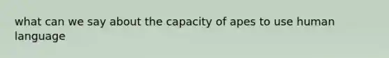what can we say about the capacity of apes to use human language