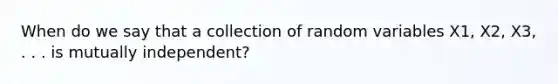 When do we say that a collection of random variables X1, X2, X3, . . . is mutually independent?