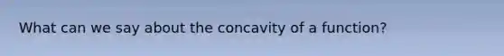 What can we say about the concavity of a function?