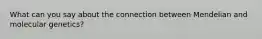 What can you say about the connection between Mendelian and molecular genetics?