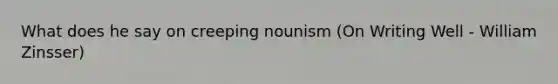 What does he say on creeping nounism (On Writing Well - William Zinsser)