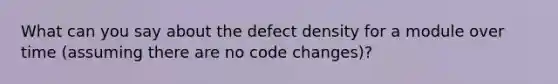 What can you say about the defect density for a module over time (assuming there are no code changes)?