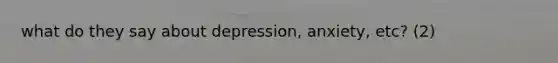 what do they say about depression, anxiety, etc? (2)