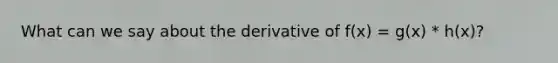 What can we say about the derivative of f(x) = g(x) * h(x)?