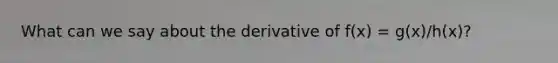 What can we say about the derivative of f(x) = g(x)/h(x)?