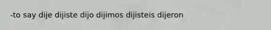 -to say dije dijiste dijo dijimos dijisteis dijeron