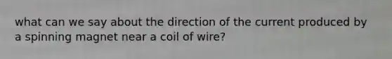 what can we say about the direction of the current produced by a spinning magnet near a coil of wire?