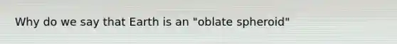 Why do we say that Earth is an "oblate spheroid"