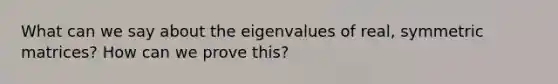 What can we say about the eigenvalues of real, symmetric matrices? How can we prove this?