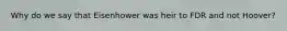 Why do we say that Eisenhower was heir to FDR and not Hoover?