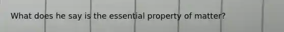 What does he say is the essential property of matter?