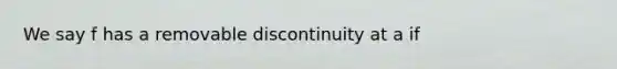 We say f has a removable discontinuity at a if