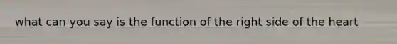 what can you say is the function of the right side of <a href='https://www.questionai.com/knowledge/kya8ocqc6o-the-heart' class='anchor-knowledge'>the heart</a>