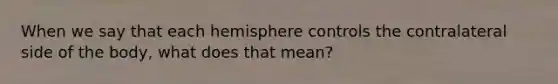 When we say that each hemisphere controls the contralateral side of the body, what does that mean?