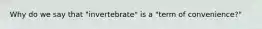 Why do we say that "invertebrate" is a "term of convenience?"