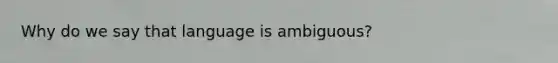 Why do we say that language is ambiguous?