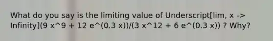 What do you say is the limiting value of Underscript[lim, x -> Infinity](9 x^9 + 12 e^(0.3 x))/(3 x^12 + 6 e^(0.3 x)) ? Why?​