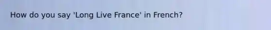 How do you say 'Long Live France' in French?