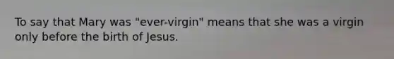 To say that Mary was "ever-virgin" means that she was a virgin only before the birth of Jesus.