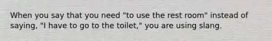 When you say that you need "to use the rest room" instead of saying, "I have to go to the toilet," you are using slang.