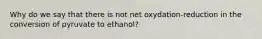 Why do we say that there is not net oxydation-reduction in the conversion of pyruvate to ethanol?