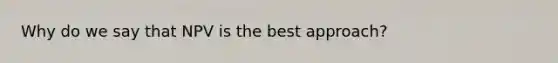 Why do we say that NPV is the best approach?