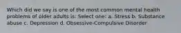 Which did we say is one of the most common mental health problems of older adults is: Select one: a. Stress b. Substance abuse c. Depression d. Obsessive-Compulsive Disorder