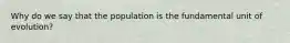 Why do we say that the population is the fundamental unit of evolution?